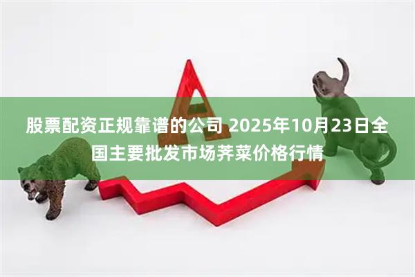 股票配资正规靠谱的公司 2025年10月23日全国主要批发市场荠菜价格行情