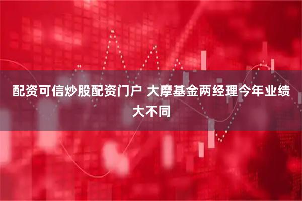 配资可信炒股配资门户 大摩基金两经理今年业绩大不同