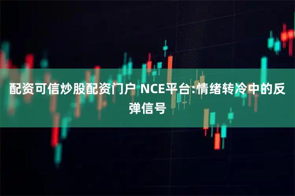 配资可信炒股配资门户 NCE平台:情绪转冷中的反弹信号