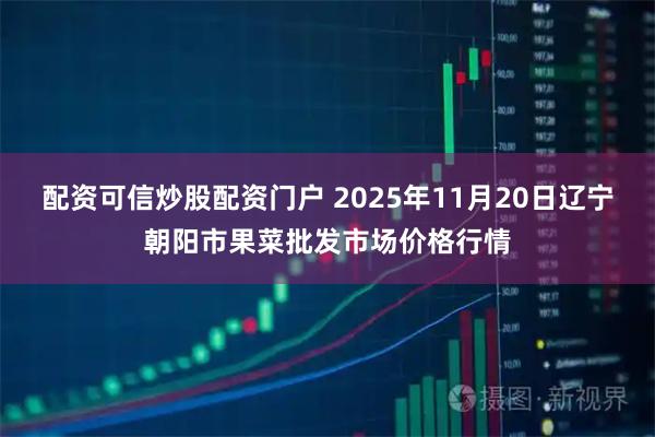 配资可信炒股配资门户 2025年11月20日辽宁朝阳市果菜批发市场价格行情